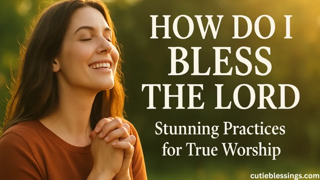 How Do I Bless the Lord Stunning Practices for True Worship